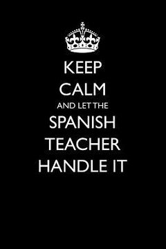 portada Keep Calm and Let the Spanish Teacher Handle It (en Inglés)