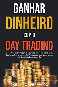 portada Ganhar Dinheiro com o Day Trading: O seu Guia Supremo para a Liberdade Financeira! Estratégias, Oportunidades, e Movimentos Vencedores para obter Lucr (en Portugués)