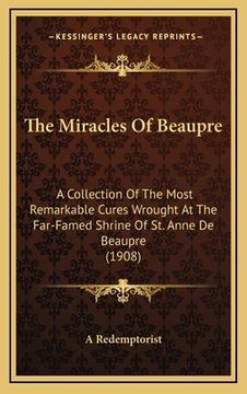 portada the miracles of beaupre: a collection of the most remarkable cures wrought at the far-famed shrine of st. anne de beaupre (1908) (in English)