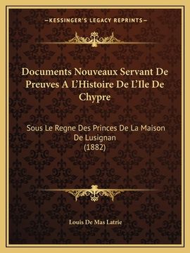 portada Documents Nouveaux Servant De Preuves A L'Histoire De L'Ile De Chypre: Sous Le Regne Des Princes De La Maison De Lusignan (1882) (en Francés)