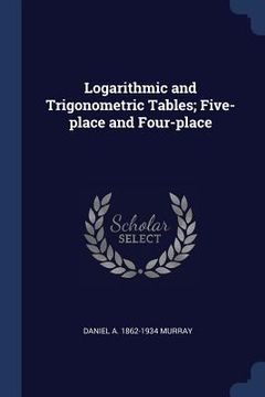 portada Logarithmic and Trigonometric Tables; Five-place and Four-place (en Inglés)