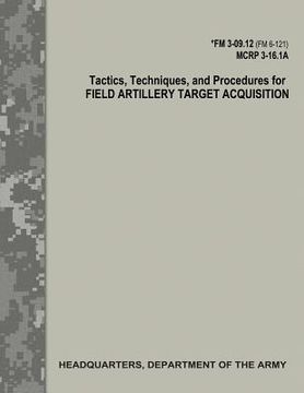 portada Tactics, Techniques, and Procedures for Field Artillery Target Acquisition (FM 3-09.12 / MCRP 3-16.1A) (en Inglés)