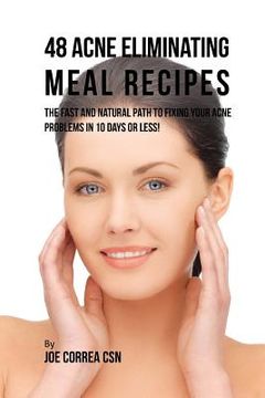 portada 48 Acne Eliminating Meal Recipes: The Fast and Natural Path to Fixing Your Acne Problems in Less Than 10 Days! (in English)