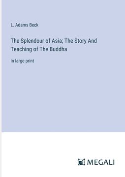 portada The Splendour of Asia; The Story And Teaching of The Buddha: in large print