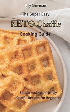 portada The Super Easy Keto Chaffle Cooking Guide: Simple and Keto-Friendly Chaffle Recipes for Beginners (in English)