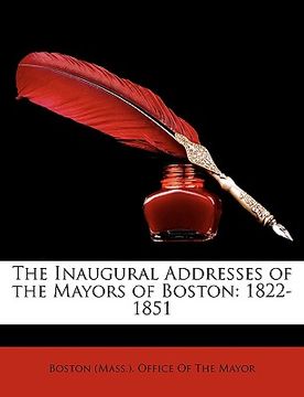 portada the inaugural addresses of the mayors of boston: 1822-1851 (en Inglés)