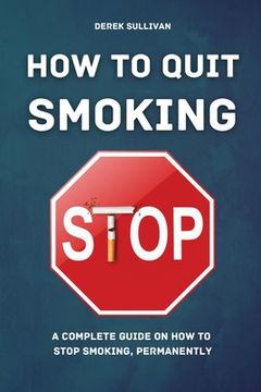 portada How to Quit Smoking: A Complete Guide on How to Stop Smoking, Permanently (en Inglés)
