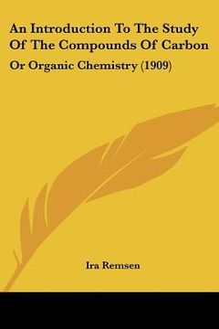 portada an introduction to the study of the compounds of carbon: or organic chemistry (1909)
