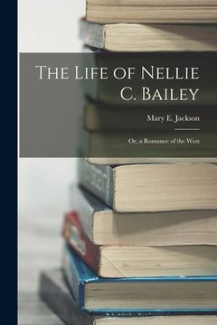 portada The Life of Nellie C. Bailey: Or, a Romance of the West (en Inglés)