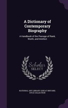 portada A Dictionary of Contemporary Biography: A Handbook of the Peerage of Rank, Worth, and Intellect (en Inglés)