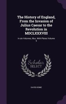 portada The History of England, From the Invasion of Julius Caesar to the Revolution in MDCLXXXVIII: In six Volumes, Illus. With Plates Volume 5 (en Inglés)
