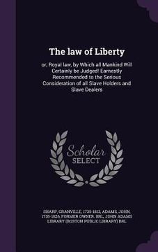 portada The law of Liberty: or, Royal law, by Which all Mankind Will Certainly be Judged! Earnestly Recommended to the Serious Consideration of al