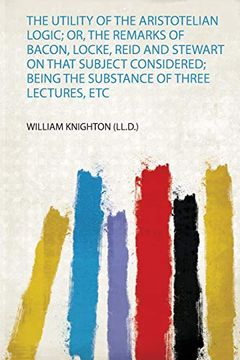 portada The Utility of the Aristotelian Logic; Or, the Remarks of Bacon, Locke, Reid and Stewart on That Subject Considered; Being the Substance of Three Lectures, etc