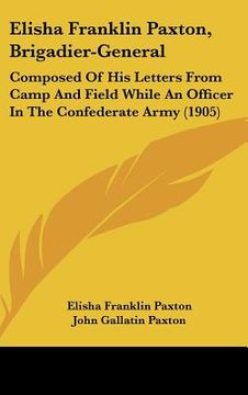 portada elisha franklin paxton, brigadier-general: composed of his letters from camp and field while an officer in the confederate army (1905) (en Inglés)