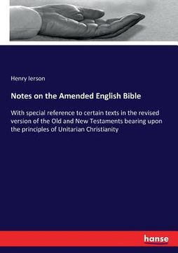 portada Notes on the Amended English Bible: With special reference to certain texts in the revised version of the Old and New Testaments bearing upon the prin (en Inglés)