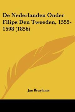 portada De Nederlanden Onder Filips Den Tweeden, 1555-1598 (1856)