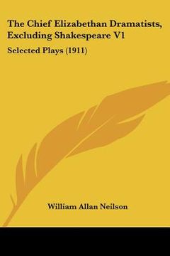 portada the chief elizabethan dramatists, excluding shakespeare v1: selected plays (1911) (en Inglés)