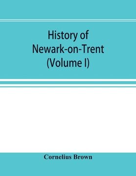 portada History of Newark-on-Trent; being the life story of an ancient town (Volume I) (in English)
