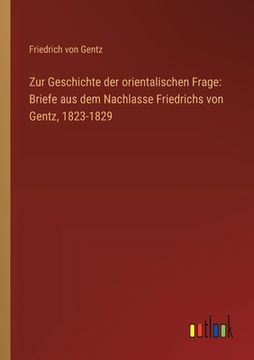portada Zur Geschichte der orientalischen Frage: Briefe aus dem Nachlasse Friedrichs von Gentz, 1823-1829