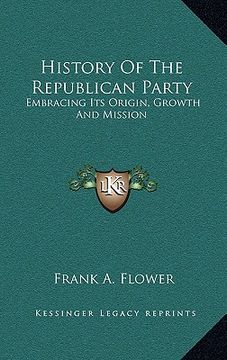 portada history of the republican party: embracing its origin, growth and mission (en Inglés)