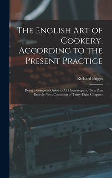 portada The English Art of Cookery, According to the Present Practice: Being a Complete Guide to All Housekeepers, On a Plan Entirely New; Consisting of Thirt