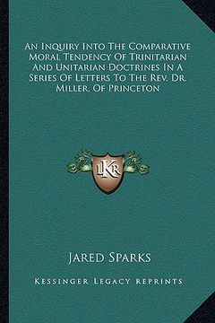 portada an inquiry into the comparative moral tendency of trinitarian and unitarian doctrines in a series of letters to the rev. dr. miller, of princeton (en Inglés)