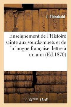 portada de l'Enseignement de l'Histoire Sainte Aux Sourds-Muets Et de Ses Rapports: Avec l'Enseignement de la Langue Française, Lettre À Un Ami (en Francés)