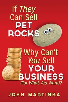 portada If They Can Sell Pet Rocks Why Can't You Sell Your Business (For What You Want)? (en Inglés)