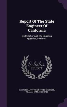 portada Report Of The State Engineer Of California: On Irrigatior And The Irrigation Question, Volume 1