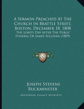 portada a sermon preached at the church in brattle street, boston, december 18, 1808: the lord's day after the public funeral of james sullivan (1809)