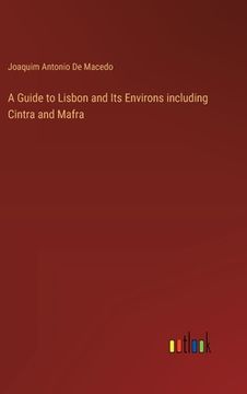 portada A Guide to Lisbon and Its Environs including Cintra and Mafra (en Inglés)