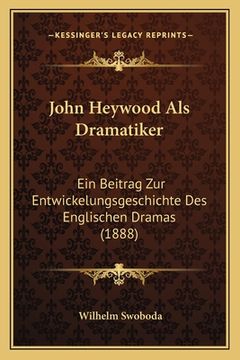 portada John Heywood Als Dramatiker: Ein Beitrag Zur Entwickelungsgeschichte Des Englischen Dramas (1888) (in German)