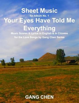 portada Sheet Music for Album No. 1, Your Eyes Have Told Me Everything: Music Scores & Lyrics in English & in Chinese for the Love Songs by Gang Chen Series (en Inglés)