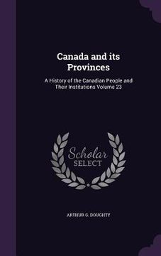 portada Canada and its Provinces: A History of the Canadian People and Their Institutions Volume 23 (en Inglés)