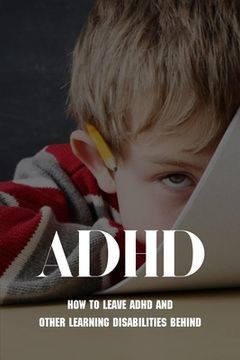 portada ADHD: How To Leave ADHD And Other Learning Disabilities Behind: Adhd Parenting Strategies (en Inglés)