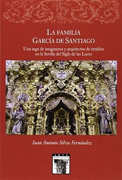 portada La Familia García de Santiaqo: Una Saga de Imágineros y Arquitectos de Retablos en la Sevilla del Siglo de las Luces
