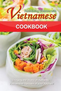 portada Reclaiming Vietnam with Vietnamese Cookbook: Bringing the World of Authentic Vietnamese Recipes at your Kitchen!! (en Inglés)