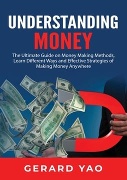 portada Understanding Money: The Ultimate Guide on Money Making Methods, Learn Different Ways and Effective Strategies of Making Money Anywhere (en Inglés)