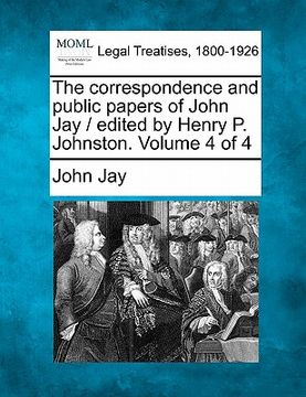 portada the correspondence and public papers of john jay / edited by henry p. johnston. volume 4 of 4 (en Inglés)