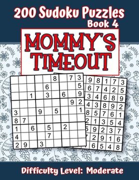 portada 200 Sudoku Puzzles - Book 4, MOMMY'S TIMEOUT, Difficulty Level Moderate: Stressed-out Mom - Take a Quick Break, Relax, Refresh - Perfect Quiet-Time Gi