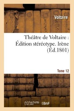 portada Théâtre de Voltaire : Édition stéréotype. Tome 12. Irène: Theatre de Voltaire: Edition Stereotype. Tome 12. Irene (Littérature)