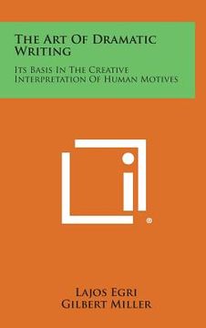 portada The Art of Dramatic Writing: Its Basis in the Creative Interpretation of Human Motives (en Inglés)