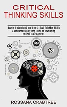 portada Critical Thinking Skills: How to Understand and use Critical Thinking Skills (a Practical Step by Step Guide to Developing Critical Thinking Skills) (en Inglés)