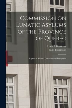 portada Commission on Lunatic Asylums of the Province of Quebec [microform]: Report of Messrs. Durocher and Bourgouin (in English)