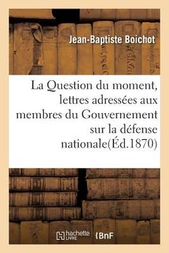 portada La Question Du Moment, Lettres Adressées Aux Membres Du Gouvernement Sur La Défense Nationale (en Francés)