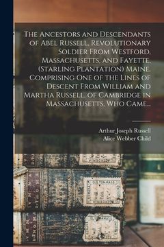 portada The Ancestors and Descendants of Abel Russell, Revolutionary Soldier From Westford, Massachusetts, and Fayette, (Starling Plantation) Maine. Comprisin (en Inglés)