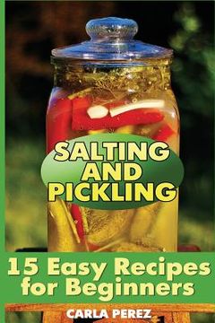portada Salting and Pickling: 15 Easy Recipes for Beginners: (Salting Recipes, Pickling Recipes) (en Inglés)