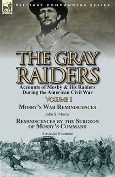 portada The Gray Raiders-Volume 1: Accounts of Mosby & His Raiders During the American Civil War-Mosby's War Reminiscences by John S. Mosby & Reminiscenc (en Inglés)