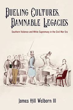 portada Dueling Cultures, Damnable Legacies: Southern Violence and White Supremacy in the Civil war era (a Nation Divided: Studies in the Civil war Era) (en Inglés)