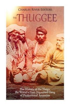 portada The Thuggee: The History of the Thugs, the World's First Organized Gang of Professional Assassins (in English)